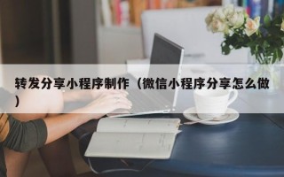 百色转发分享小程序制作（微信小程序分享怎么做）